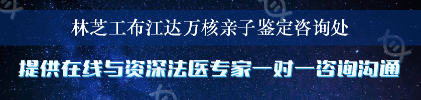 林芝工布江达万核亲子鉴定咨询处